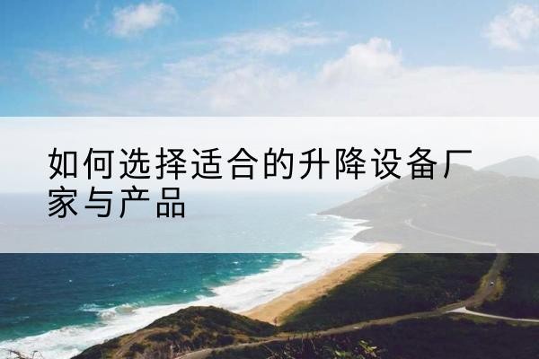 河东电动升降平台厂家-如何选择适合的升降设备厂家与产品