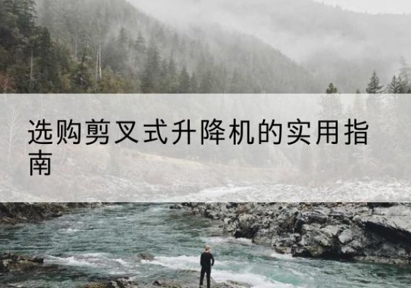 河东剪叉式升降机怎么选-选购剪叉式升降机的实用指南