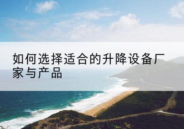 河东电动升降平台厂家-如何选择适合的升降设备厂家与产品